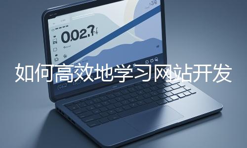 如何高效地學習網站開發的基礎知識？